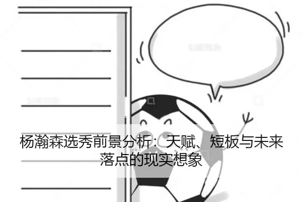 杨瀚森选秀前景分析：天赋、短板与未来落点的现实想象